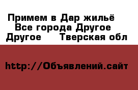 Примем в Дар жильё! - Все города Другое » Другое   . Тверская обл.